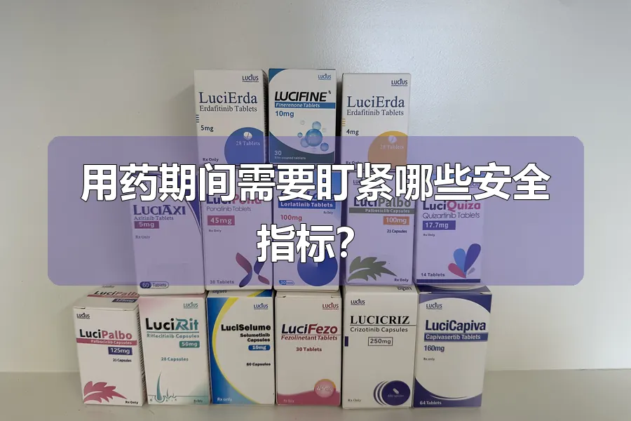 用药期间需要盯紧哪些安全指标?